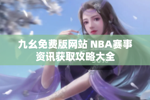 九幺免费版网站 NBA赛事资讯获取攻略大全