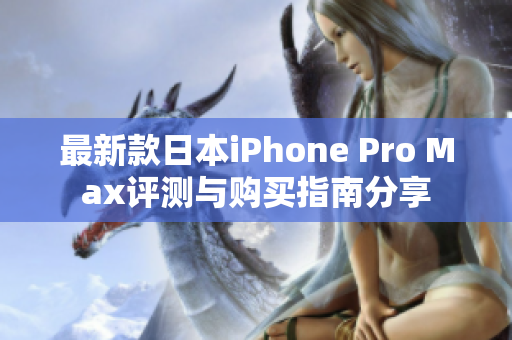 最新款日本iPhone Pro Max评测与购买指南分享