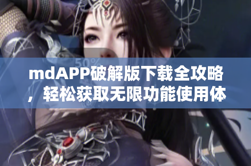 mdAPP破解版下载全攻略，轻松获取无限功能使用体验