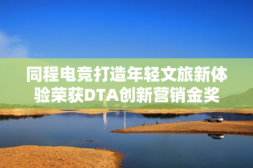 同程电竞打造年轻文旅新体验荣获DTA创新营销金奖