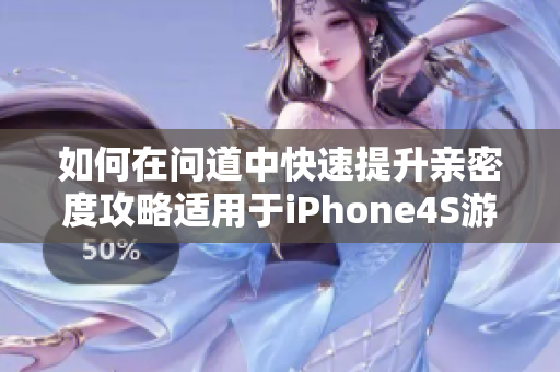 如何在问道中快速提升亲密度攻略适用于iPhone4S游戏