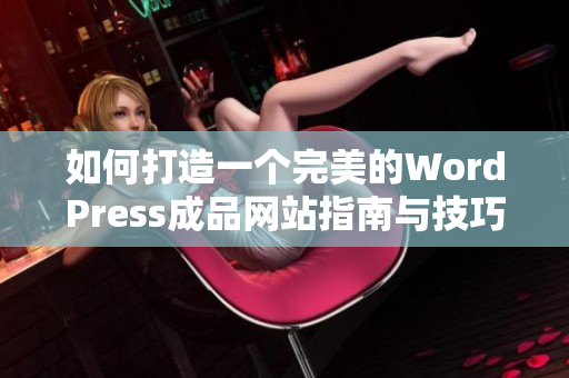 如何打造一个完美的WordPress成品网站指南与技巧