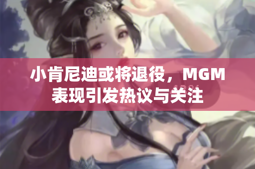 小肯尼迪或将退役，MGM表现引发热议与关注