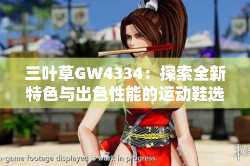 三叶草GW4334：探索全新特色与出色性能的运动鞋选择