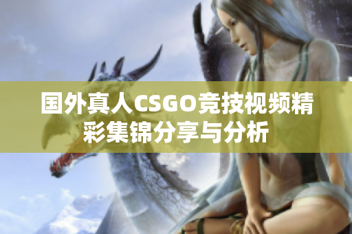 国外真人CSGO竞技视频精彩集锦分享与分析