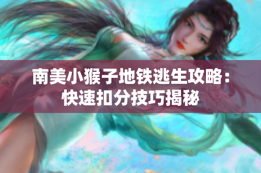 南美小猴子地铁逃生攻略：快速扣分技巧揭秘