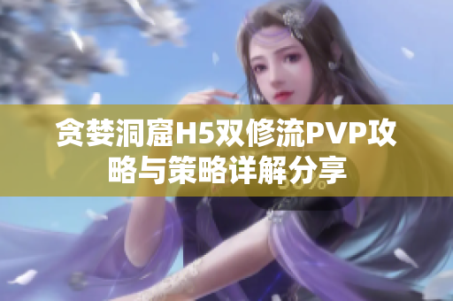 贪婪洞窟H5双修流PVP攻略与策略详解分享