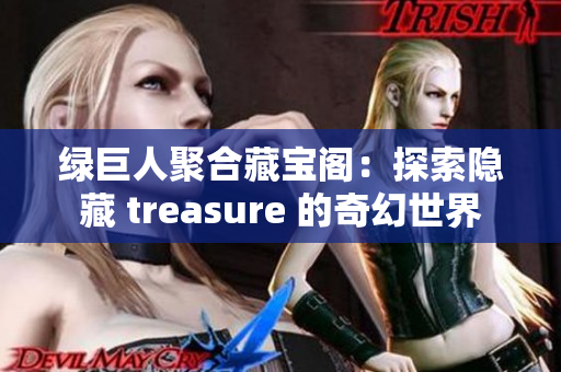 绿巨人聚合藏宝阁：探索隐藏 treasure 的奇幻世界