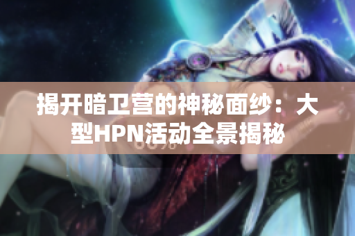 揭开暗卫营的神秘面纱：大型HPN活动全景揭秘