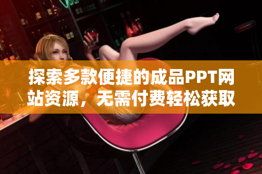 探索多款便捷的成品PPT网站资源，无需付费轻松获取