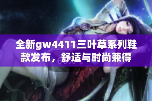 全新gw4411三叶草系列鞋款发布，舒适与时尚兼得