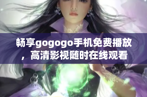 畅享gogogo手机免费播放，高清影视随时在线观看