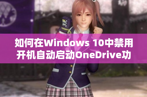 如何在Windows 10中禁用开机自动启动OneDrive功能