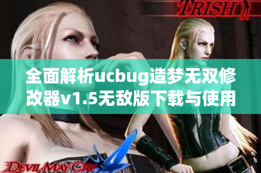 全面解析ucbug造梦无双修改器v1.5无敌版下载与使用技巧