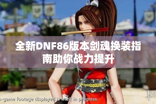 全新DNF86版本剑魂换装指南助你战力提升