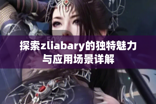 探索zliabary的独特魅力与应用场景详解