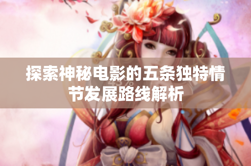 探索神秘电影的五条独特情节发展路线解析