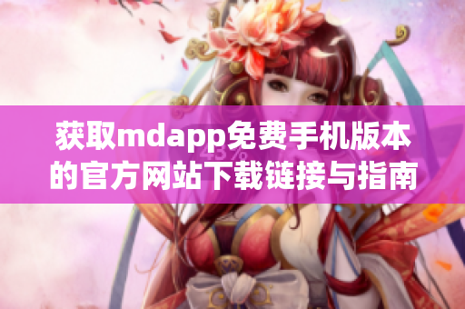 获取mdapp免费手机版本的官方网站下载链接与指南