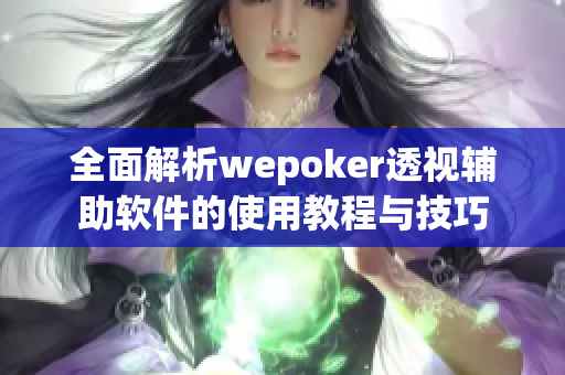 全面解析wepoker透视辅助软件的使用教程与技巧