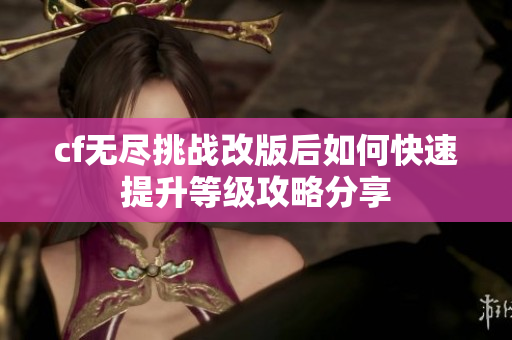 cf无尽挑战改版后如何快速提升等级攻略分享