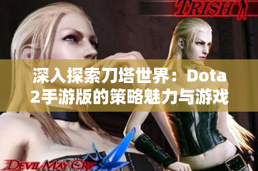 深入探索刀塔世界：Dota2手游版的策略魅力与游戏体验