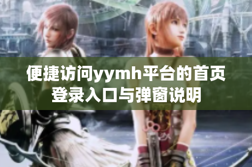 便捷访问yymh平台的首页登录入口与弹窗说明