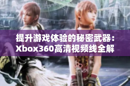 提升游戏体验的秘密武器：Xbox360高清视频线全解析