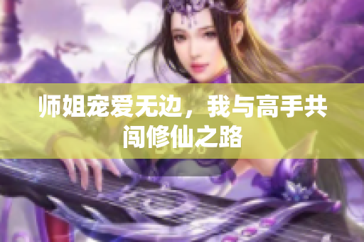 师姐宠爱无边，我与高手共闯修仙之路