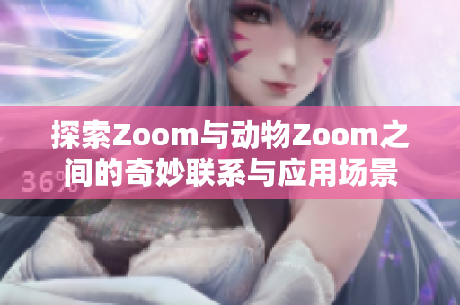 探索Zoom与动物Zoom之间的奇妙联系与应用场景