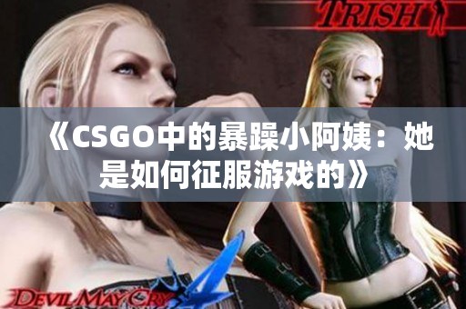 《CSGO中的暴躁小阿姨：她是如何征服游戏的》