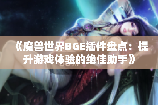 《魔兽世界BGE插件盘点：提升游戏体验的绝佳助手》