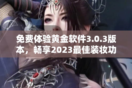 免费体验黄金软件3.0.3版本，畅享2023最佳装妆功能