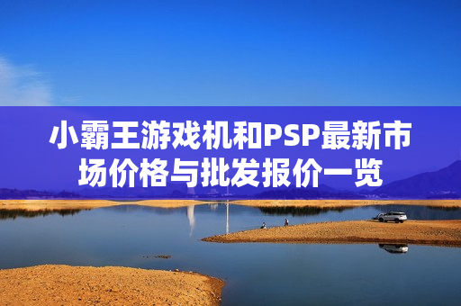 小霸王游戏机和PSP最新市场价格与批发报价一览