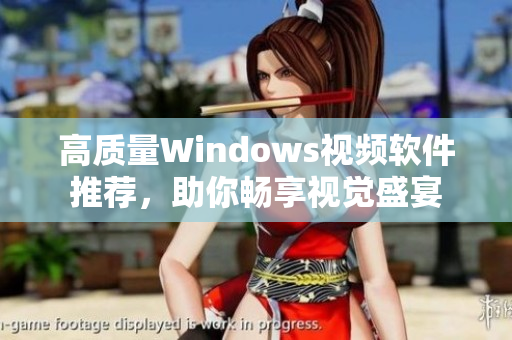 高质量Windows视频软件推荐，助你畅享视觉盛宴