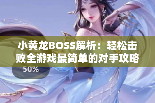 小黄龙BOSS解析：轻松击败全游戏最简单的对手攻略分享