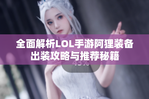 全面解析LOL手游阿狸装备出装攻略与推荐秘籍