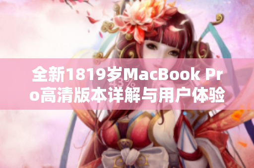 全新1819岁MacBook Pro高清版本详解与用户体验分享