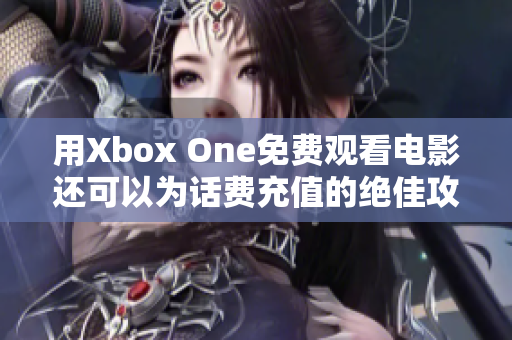 用Xbox One免费观看电影还可以为话费充值的绝佳攻略