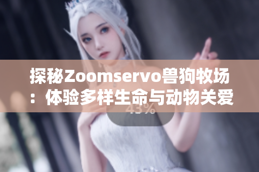 探秘Zoomservo兽狗牧场：体验多样生命与动物关爱之旅