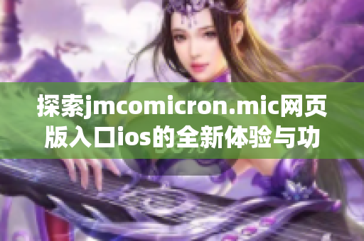 探索jmcomicron.mic网页版入口ios的全新体验与功能优势