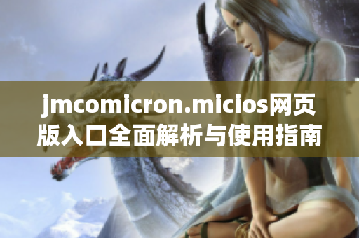 jmcomicron.micios网页版入口全面解析与使用指南