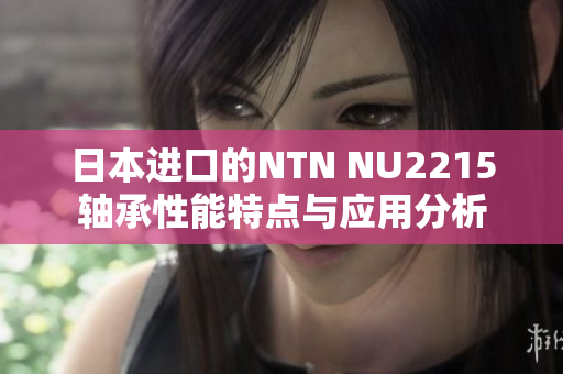 日本进口的NTN NU2215轴承性能特点与应用分析