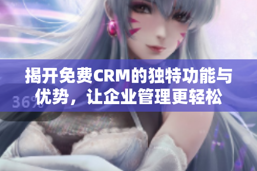 揭开免费CRM的独特功能与优势，让企业管理更轻松