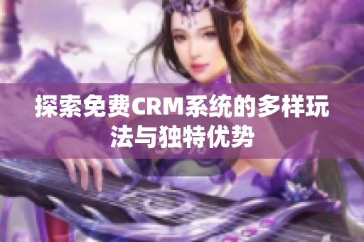 探索免费CRM系统的多样玩法与独特优势