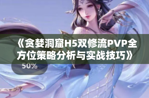 《贪婪洞窟H5双修流PVP全方位策略分析与实战技巧》