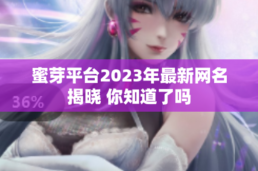 蜜芽平台2023年最新网名揭晓 你知道了吗