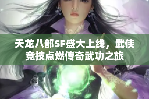 天龙八部SF盛大上线，武侠竞技点燃传奇武功之旅