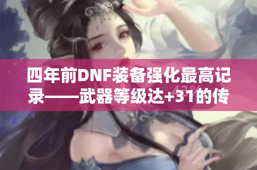 四年前DNF装备强化最高记录——武器等级达+31的传奇故事