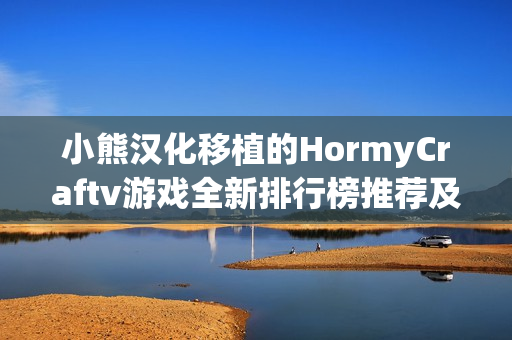 小熊汉化移植的HormyCraftv游戏全新排行榜推荐及解析