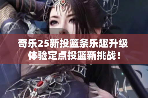 奇乐25新投篮条乐趣升级 体验定点投篮新挑战！